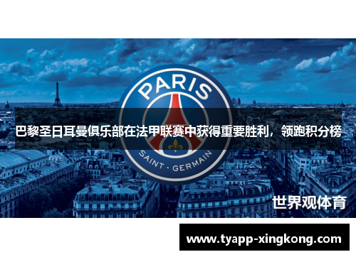 巴黎圣日耳曼俱乐部在法甲联赛中获得重要胜利，领跑积分榜