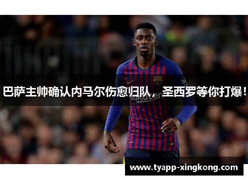 巴萨主帅确认内马尔伤愈归队，圣西罗等你打爆！