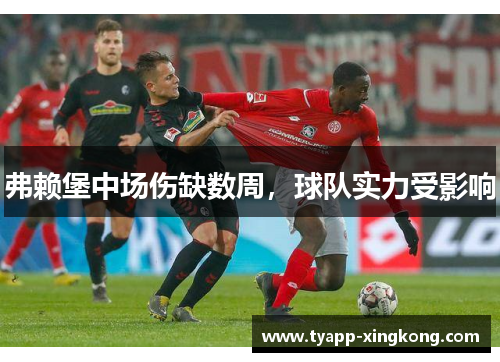 弗赖堡中场伤缺数周，球队实力受影响