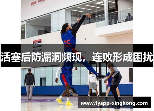 活塞后防漏洞频现，连败形成困扰