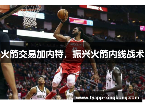 火箭交易加内特，振兴火箭内线战术