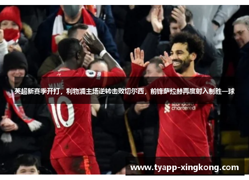 英超新赛季开打，利物浦主场逆转击败切尔西，前锋萨拉赫再度射入制胜一球