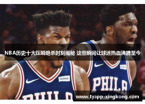 NBA历史十大压哨绝杀时刻揭秘 这些瞬间让球迷热血沸腾至今