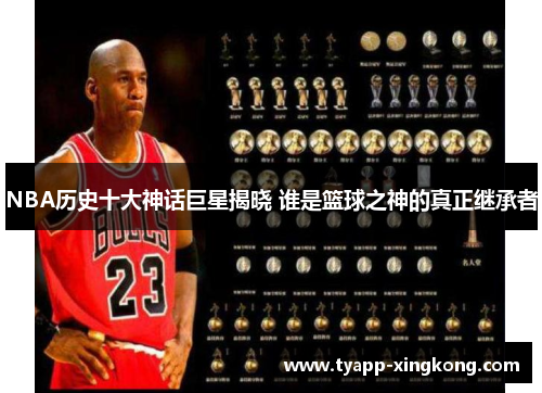 NBA历史十大神话巨星揭晓 谁是篮球之神的真正继承者