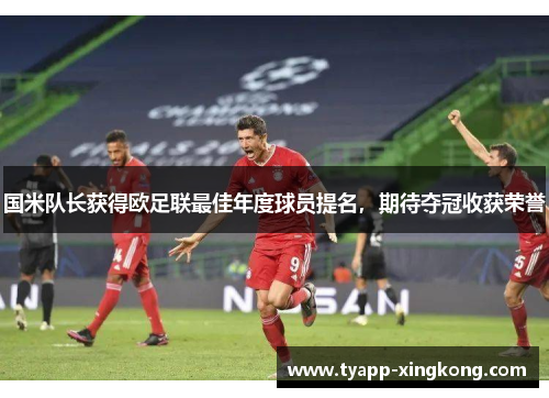 国米队长获得欧足联最佳年度球员提名，期待夺冠收获荣誉