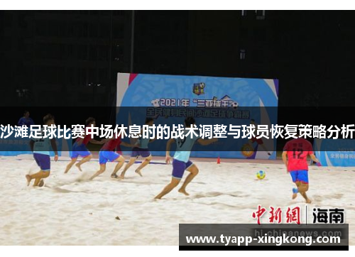 沙滩足球比赛中场休息时的战术调整与球员恢复策略分析