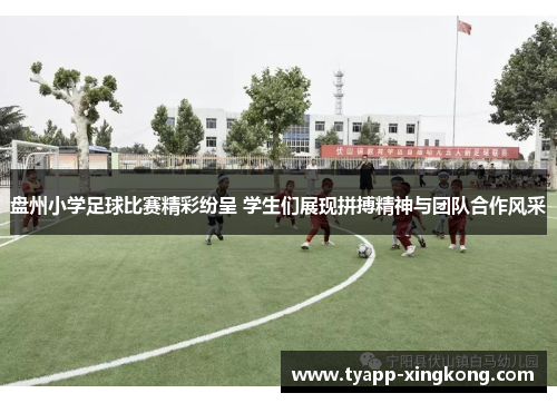 盘州小学足球比赛精彩纷呈 学生们展现拼搏精神与团队合作风采