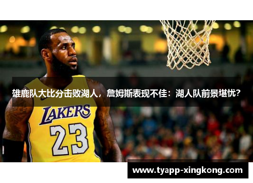 雄鹿队大比分击败湖人，詹姆斯表现不佳：湖人队前景堪忧？