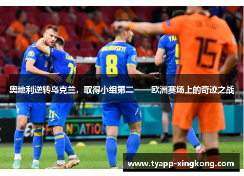奥地利逆转乌克兰，取得小组第二——欧洲赛场上的奇迹之战