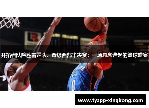 开拓者队险胜雷霆队，晋级西部半决赛：一场悬念迭起的篮球盛宴
