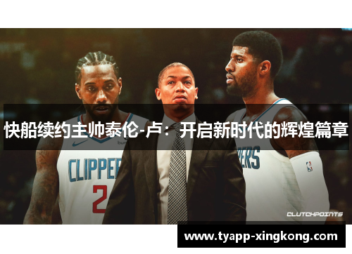 快船续约主帅泰伦-卢：开启新时代的辉煌篇章