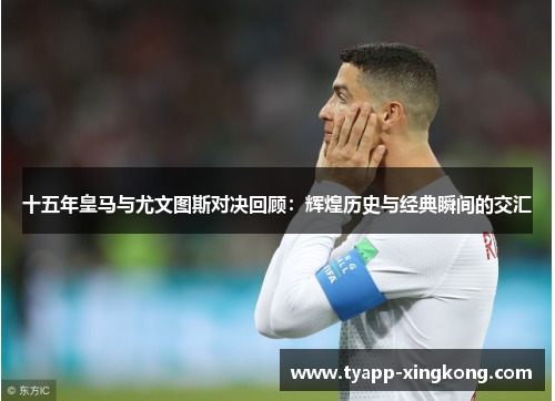十五年皇马与尤文图斯对决回顾：辉煌历史与经典瞬间的交汇