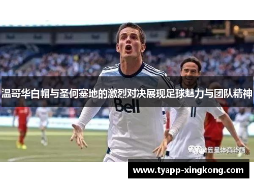 温哥华白帽与圣何塞地的激烈对决展现足球魅力与团队精神