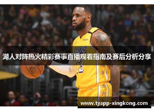 湖人对阵热火精彩赛事直播观看指南及赛后分析分享