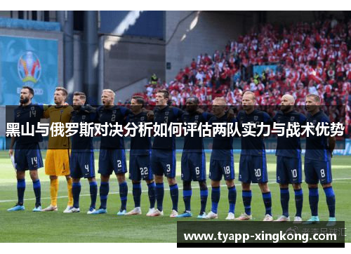 黑山与俄罗斯对决分析如何评估两队实力与战术优势