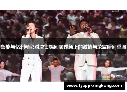 鲁能与亿利精彩对决集锦回顾球场上的激情与荣耀瞬间重温