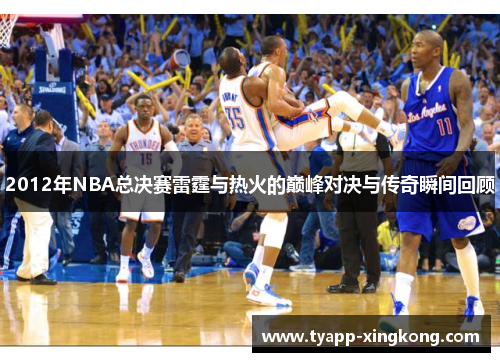 2012年NBA总决赛雷霆与热火的巅峰对决与传奇瞬间回顾