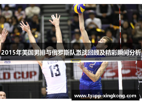 2015年美国男排与俄罗斯队激战回顾及精彩瞬间分析