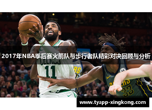 2017年NBA季后赛火箭队与步行者队精彩对决回顾与分析